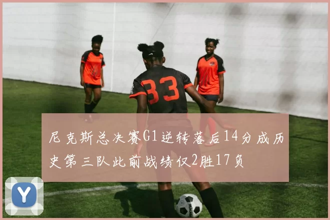尼克斯总决赛G1逆转落后14分成历史第三队此前战绩仅2胜17负