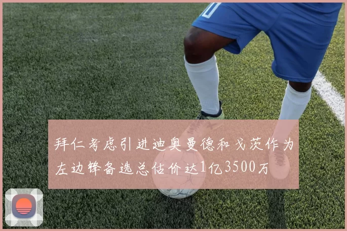 拜仁考虑引进迪奥曼德和戈茨作为左边锋备选总估价达1亿3500万