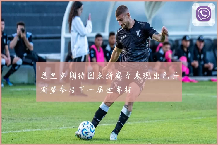 恩里克期待国米新赛季表现出色并渴望参与下一届世界杯
