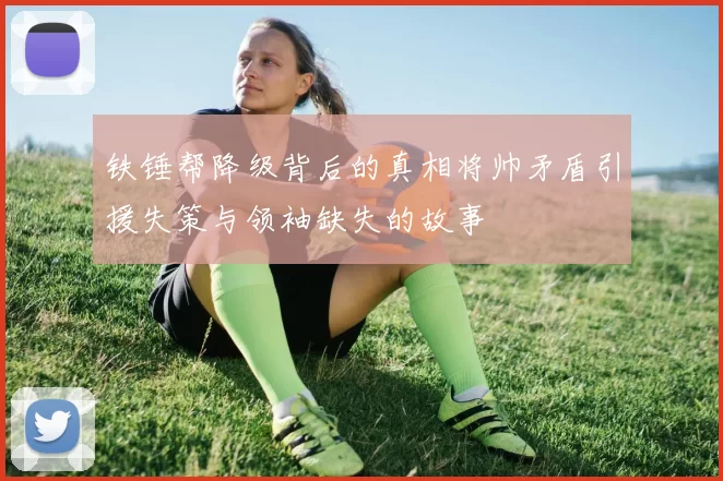 铁锤帮降级背后的真相将帅矛盾引援失策与领袖缺失的故事